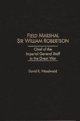 David R. Woodward - Field Marshal Sir William Robertson, Inbunden