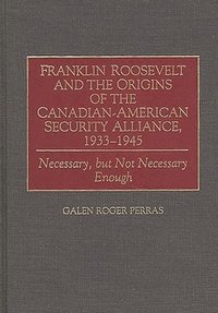 bokomslag Franklin Roosevelt and the Origins of the Canadian-American Security Alliance, 1933-1945