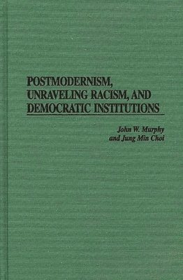 John W. Murphy, Jung Min Choi - Postmodernism, Unraveling Racism, and Democratic Institutions, Inbunden