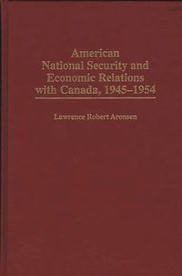 bokomslag American National Security and Economic Relations with Canada, 1945-1954