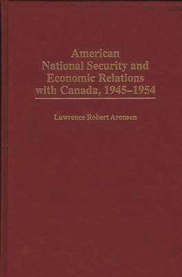 bokomslag American National Security and Economic Relations with Canada, 1945-1954