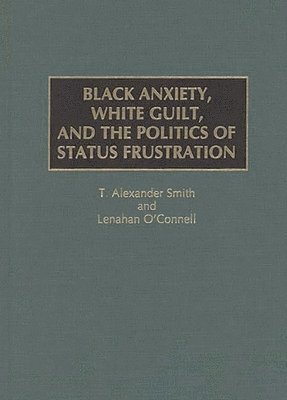 Lenahan O'Connell, Alexander Smith - Black Anxiety, White Guilt, and the Politics of Status Frustration, Inbunden
