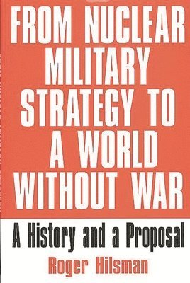 Roger Hilsman - From Nuclear Military Strategy to a World Without War, Inbunden