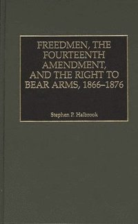 bokomslag Freedmen, the Fourteenth Amendment, and the Right to Bear Arms, 1866-1876