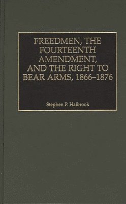 Freedmen, the Fourteenth Amendment, and the Right to Bear Arms, 1866-1876 1