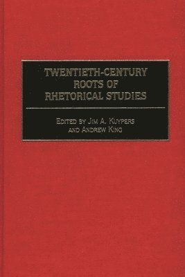 Jim A. Kuypers, Andrew King - Twentieth-Century Roots of Rhetorical Studies, Inbunden