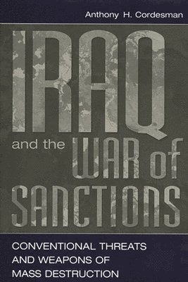 Anthony H. Cordesman - Iraq and the War of Sanctions, Inbunden