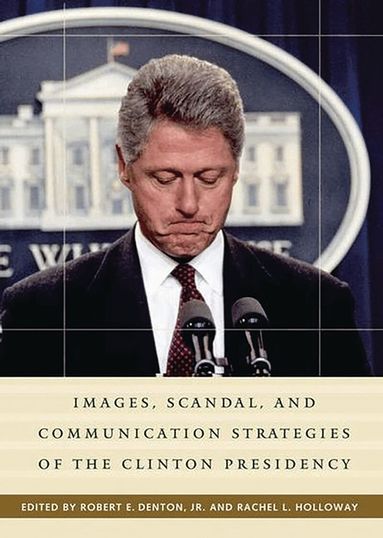Rachel L. Holloway, Jr. Denton, Robert E., Robert E. Jr. Denton, Rachel L. Holloway - Images, Scandal, and Communication Strategies of the Clinton Presidency, Inbunden