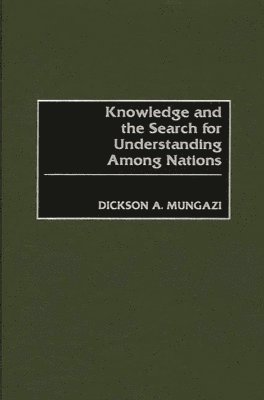 Dickson Mungazi [Deceased], Dickson A. Mungazi - Knowledge and the Search for Understanding Among Nations, Inbunden