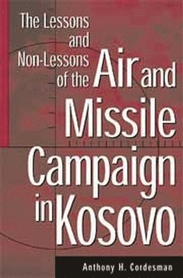 Anthony H. Cordesman, USA) Cordesman, Anthony H. (Center for Strategic and International Studies, Washington D.C., Anthony Cordesman - Lessons and Non-Lessons of the Air and Missile Campaign in Kosovo, Inbunden