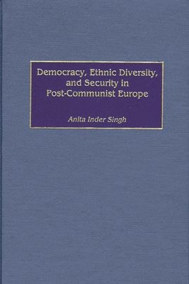 Anita I. Singh, Anita Inder Singh - Democracy, Ethnic Diversity, and Security in Post-Communist Europe, Inbunden