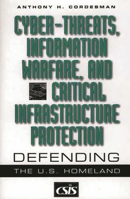 Anthony H. Cordesman - Cyber-threats, Information Warfare, and Critical Infrastructure Protection, Inbunden