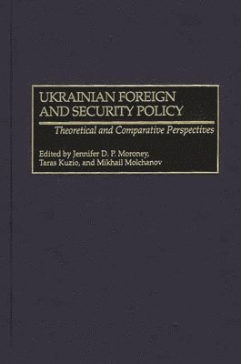 Jennifer D.P. Moroney, Taras Kuzio, Mikhail A. Molchanov - Ukrainian Foreign and Security Policy, Inbunden
