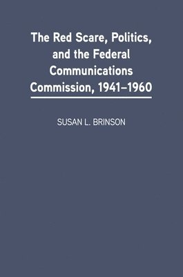 The Red Scare, Politics, and the Federal Communications Commission, 1941-1960 1