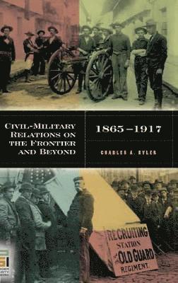 Civil-Military Relations on the Frontier and Beyond, 1865-1917 1