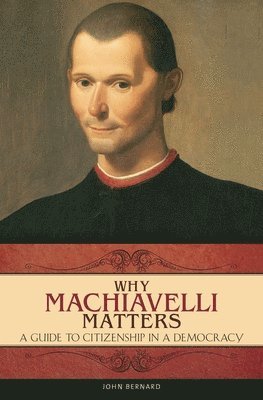 John Bernard - Why Machiavelli Matters, Inbunden