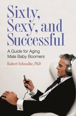 Robert Schwalbe Ph.D. - Sixty, Sexy, and Successful, Inbunden