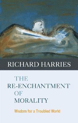 Lord Richard Harries Baron Harries of Pentregarth FRSL, FRSL Pentregarth, Lord Richard Harries Baron Harries of - Re-enchantment of Morality, Häftad