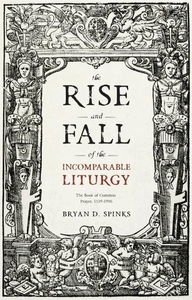Bryan D. Spinks - Rise and Fall of the Incomparable Liturgy, Häftad