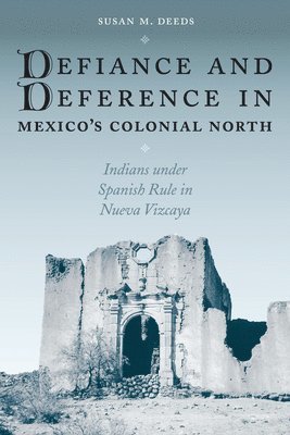 Susan M. Deeds - Defiance and Deference in Mexico's Colonial North, Häftad