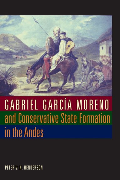 Peter V. N. Henderson - Gabriel García Moreno and Conservative State Formation in the Andes, Häftad