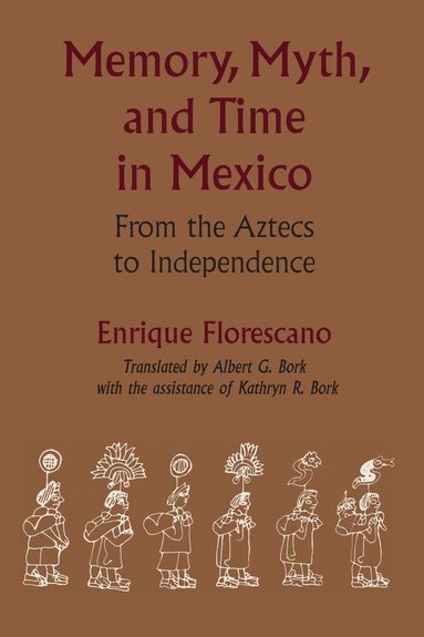 Enrique Florescano, Kathryn R. Bork - Memory, Myth, and Time in Mexico, Häftad
