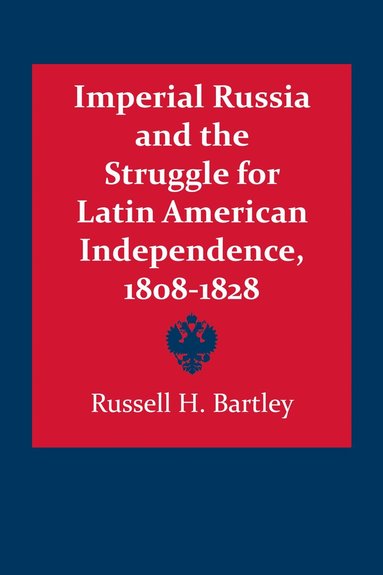 Russell H. Bartley - Imperial Russia and the Struggle for Latin American Independence, 1808–1828, Häftad