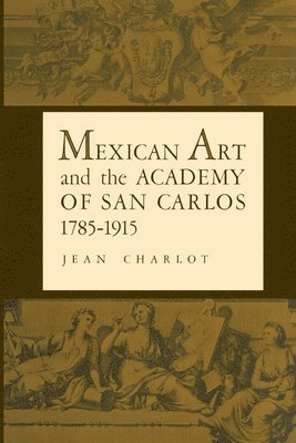 Mexican Art and the Academy of San Carlos, 1785-1915 1