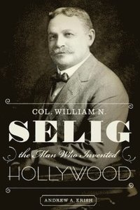 bokomslag Col. William N. Selig, the Man Who Invented Hollywood