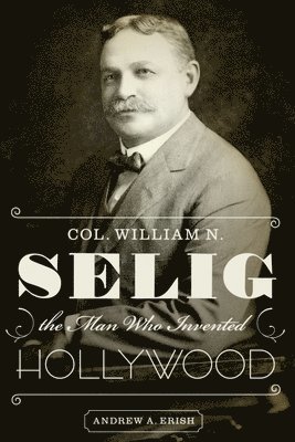 Col. William N. Selig, the Man Who Invented Hollywood 1