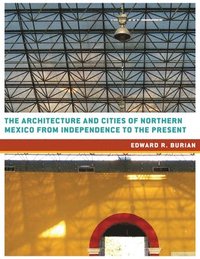 bokomslag The Architecture and Cities of Northern Mexico from Independence to the Present