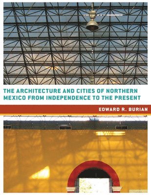 Edward R. Burian - Architecture and Cities of Northern Mexico from Independence to the Present, Inbunden
