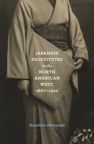 Kazuhiro Oharazeki - Japanese Prostitutes in the North American West, 1887-1920, Häftad