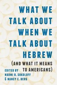 bokomslag What We Talk about When We Talk about Hebrew (and What It Means to Americans)
