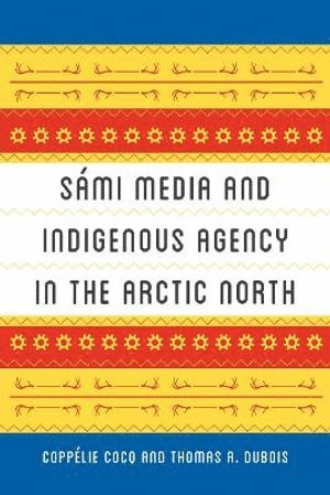 Coppélie Cocq Gelfgren, Thomas A. DuBois, Coppelie Cocq Gelfgren, Thomas A. Dubois, Andrew Nestingen - Sámi Media and Indigenous Agency in the Arctic North, Häftad