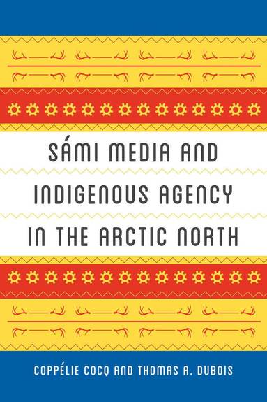 Coppélie Cocq Gelfgren, Thomas A. DuBois - Sámi Media and Indigenous Agency in the Arctic North, Inbunden