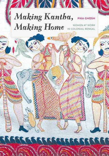 Pika Ghosh, Padma Kaimal, K. Sivaramakrishnan, Anand A Yang - Making Kantha, Making Home, Inbunden