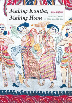 Pika Ghosh, Padma Kaimal, K. Sivaramakrishnan, Anand A Yang - Making Kantha, Making Home, Inbunden