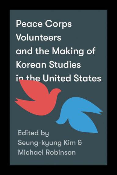 Seung-kyung Kim, Michael Robinson - Peace Corps Volunteers and the Making of Korean Studies in the United States, Inbunden