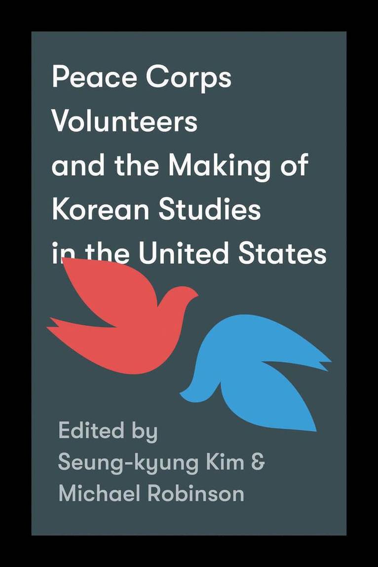 Seung-kyung Kim, Michael Robinson, Seung-Kyung Kim - Peace Corps Volunteers and the Making of Korean Studies in the United States, Inbunden