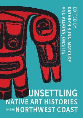 Kathryn Bunn-Marcuse, Aldona Jonaitis - Unsettling Native Art Histories on the Northwest Coast, Häftad