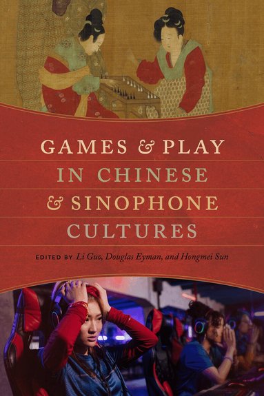 Li Guo, Douglas Eyman, Hongmei Sun - Games and Play in Chinese and Sinophone Cultures, Häftad