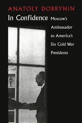 In Confidence: Moscow's Ambassador to Six Cold War Presidents 1