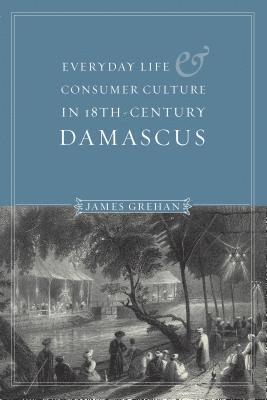 Everyday Life and Consumer Culture in Eighteenth-Century Damascus 1