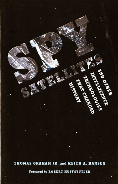Thomas Graham Jr., Keith A. Hansen - Spy Satellites and Other Intelligence Technologies that Changed History, Häftad