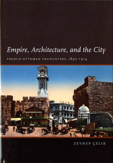 Zeynep Celik - Empire, Architecture, and the City, Inbunden