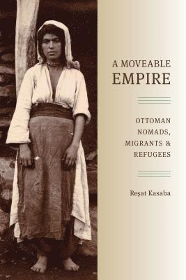 Resat Kasaba - A Moveable Empire: Ottoman Nomads, Migrants, and Refugees, Inbunden
