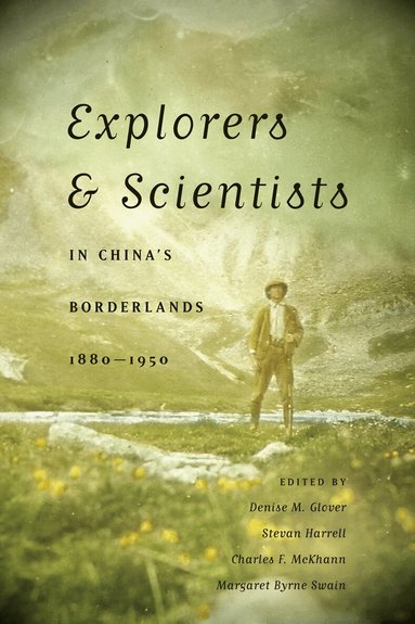 Denise M. Glover, Stevan Harrell, Charles F. McKhann, Margaret Byrne Swain - Explorers and Scientists in China's Borderlands, 1880-1950, Häftad