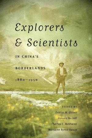 Denise M. Glover, Stevan Harrell, Charles F. McKhann, Margaret Byrne Swain, Denise M Glover, Charles F McKhann - Explorers and Scientists in China's Borderlands, 1880-1950, Häftad