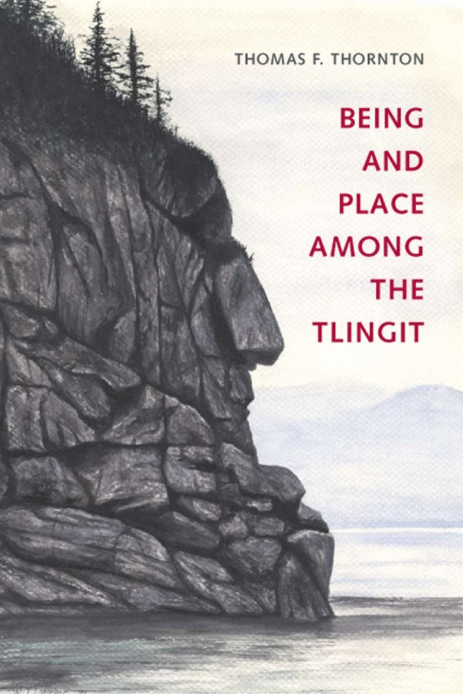 Thomas F. Thornton, K. Sivaramakrishnan - Being and Place Among the Tlingit, Inbunden